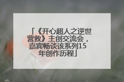 《开心超人之逆世营救》主创交流会，嘉宾畅谈该系列15年创作历程