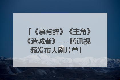 《慕胥辞》《主角》《造城者》……腾讯视频发布大剧片单