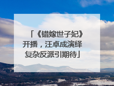 《错嫁世子妃》开播，汪卓成演绎复杂反派引期待