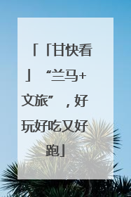 「甘快看」“兰马+文旅”，好玩好吃又好跑