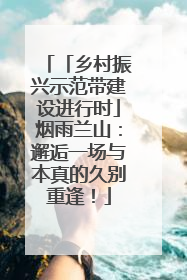 「乡村振兴示范带建设进行时」烟雨兰山：邂逅一场与本真的久别重逢！