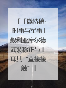 「微特稿·时事与军事」叙利亚库尔德武装称正与土耳其“直接接触”