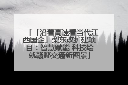「沿着高速看当代江西国企」梨东改扩建项目：智慧赋能 科技绘就赣鄱交通新图景