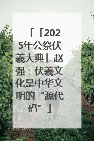 「2025年公祭伏羲大典」赵强：伏羲文化是中华文明的“源代码”