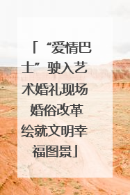 “爱情巴士”驶入艺术婚礼现场 婚俗改革绘就文明幸福图景
