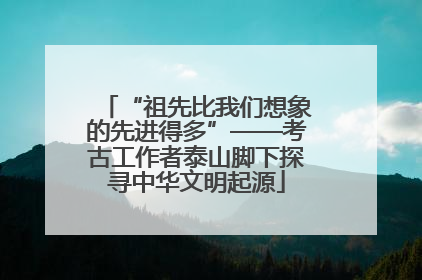 “祖先比我们想象的先进得多”——考古工作者泰山脚下探寻中华文明起源