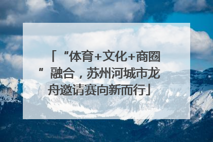“体育+文化+商圈”融合，苏州河城市龙舟邀请赛向新而行