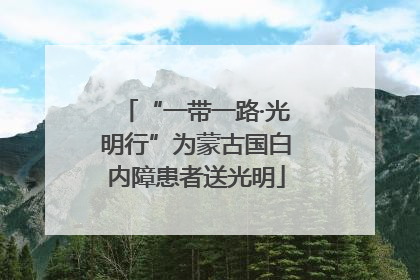 “一带一路·光明行”为蒙古国白内障患者送光明