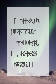 “什么也锤不了我”！毕业典礼上，校长激情演讲