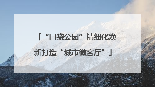 “口袋公园”精细化焕新打造“城市微客厅”