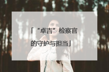 “卓吉”检察官的守护与担当