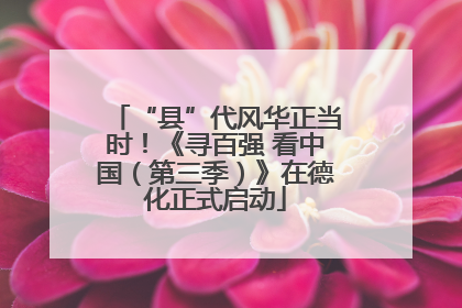 “县”代风华正当时！《寻百强 看中国（第三季）》在德化正式启动