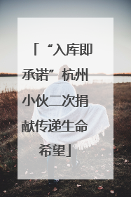 “入库即承诺”杭州小伙二次捐献传递生命希望
