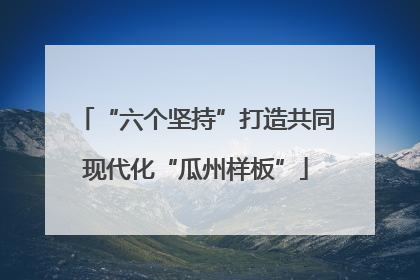 “六个坚持”打造共同现代化“瓜州样板”