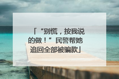 “别慌，按我说的做！”民警帮她追回全部被骗款