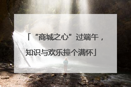 “商城之心”过端午，知识与欢乐撞个满怀