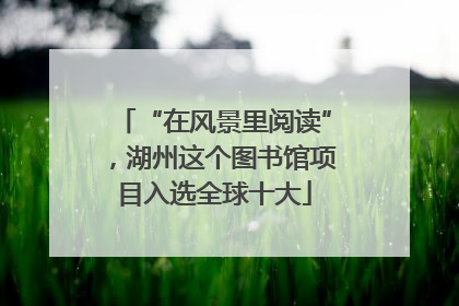 “在风景里阅读”，湖州这个图书馆项目入选全球十大