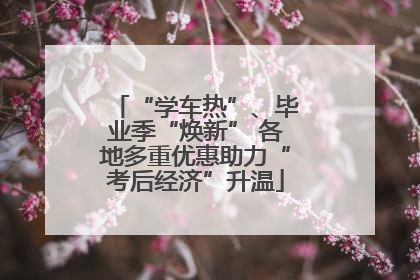 “学车热”、毕业季“焕新” 各地多重优惠助力“考后经济”升温