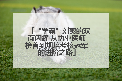 “学霸”刘爽的双面闪耀 从执业医师榜首到规培考核冠军的进阶之路