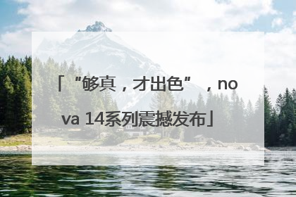 “够真，才出色”，nova 14系列震撼发布