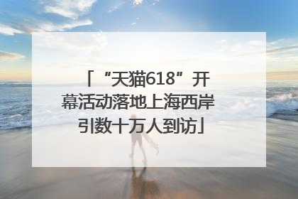 “天猫618”开幕活动落地上海西岸 引数十万人到访