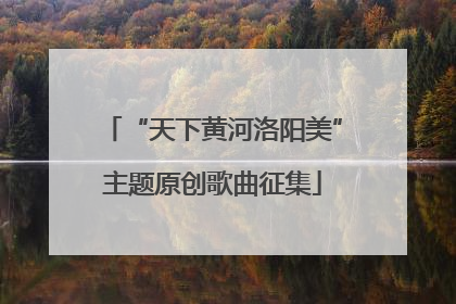 “天下黄河洛阳美”主题原创歌曲征集