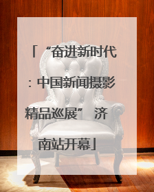 “奋进新时代：中国新闻摄影精品巡展” 济南站开幕