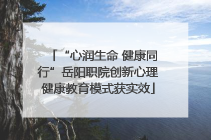 “心润生命 健康同行”岳阳职院创新心理健康教育模式获实效