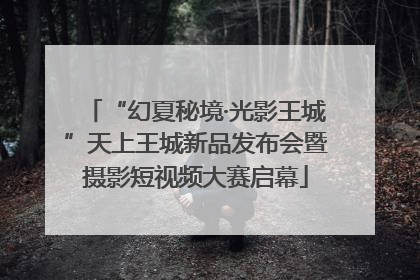 “幻夏秘境·光影王城”天上王城新品发布会暨摄影短视频大赛启幕