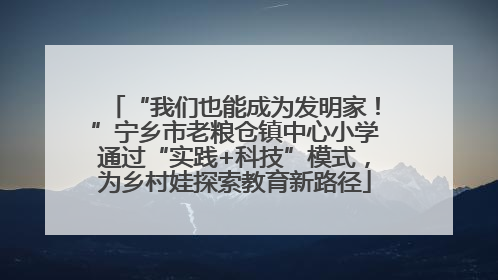 “我们也能成为发明家！”宁乡市老粮仓镇中心小学通过“实践+科技”模式，为乡村娃探索教育新路径