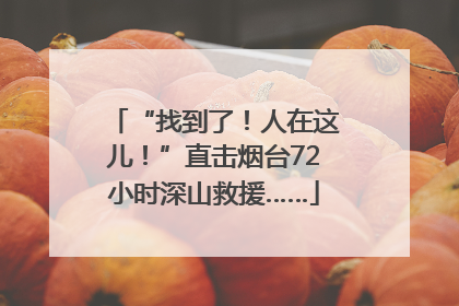 “找到了！人在这儿！”直击烟台72小时深山救援……