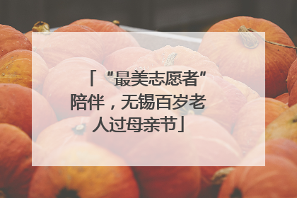 “最美志愿者”陪伴，无锡百岁老人过母亲节