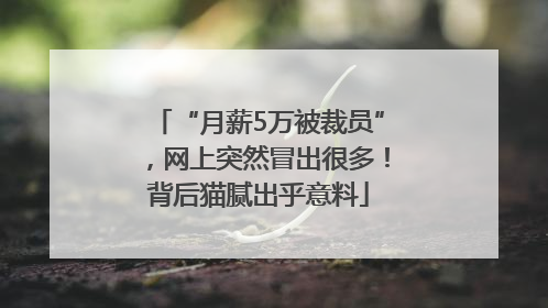 “月薪5万被裁员”，网上突然冒出很多！背后猫腻出乎意料