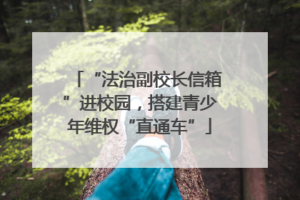 “法治副校长信箱”进校园，搭建青少年维权“直通车”