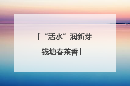 “活水”润新芽 钱塘春茶香
