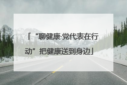 “聊健康·党代表在行动”把健康送到身边