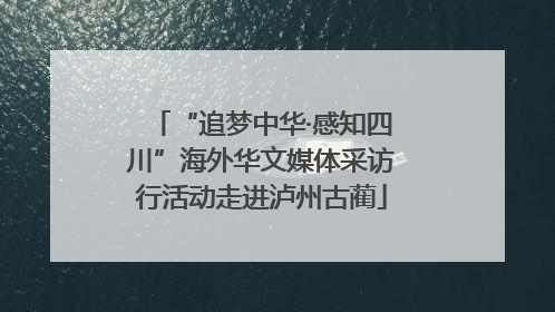 “追梦中华·感知四川”海外华文媒体采访行活动走进泸州古蔺