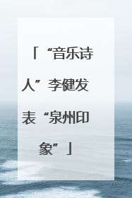 “音乐诗人”李健发表“泉州印象”