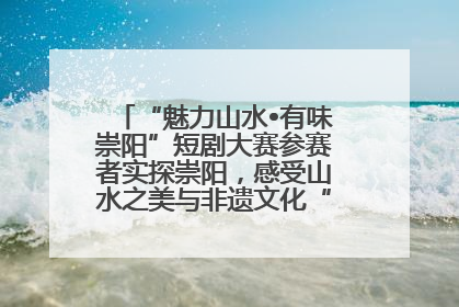 “魅力山水•有味崇阳”短剧大赛参赛者实探崇阳，感受山水之美与非遗文化“提琴戏”魅力