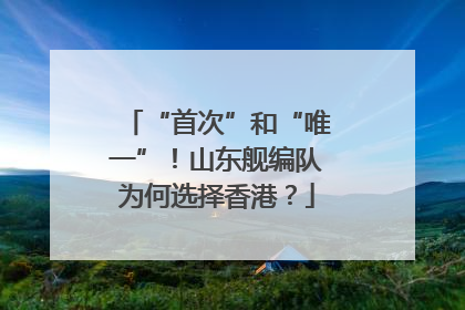 “首次”和“唯一”！山东舰编队为何选择香港？