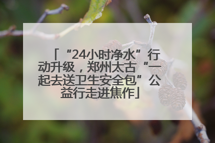 “24小时净水”行动升级，郑州太古“一起去送卫生安全包”公益行走进焦作