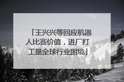 王兴兴等回应机器人比赛价值，进厂打工是全球行业困境