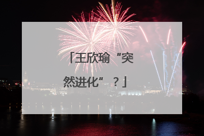 王欣瑜“突然进化”？