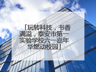 玩转科技，书香满溢，泰安市第一实验学校六一嘉年华燃动校园
