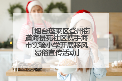 烟台蓬莱区登州街道海景苑社区携手海市实验小学开展移风易俗宣传活动