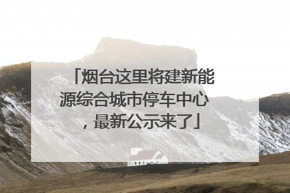 烟台这里将建新能源综合城市停车中心，最新公示来了