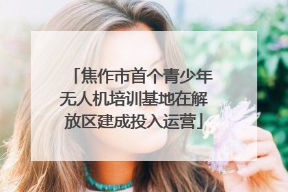 焦作市首个青少年无人机培训基地在解放区建成投入运营