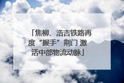 焦柳、浩吉铁路再度“握手”荆门 激活中部物流动脉