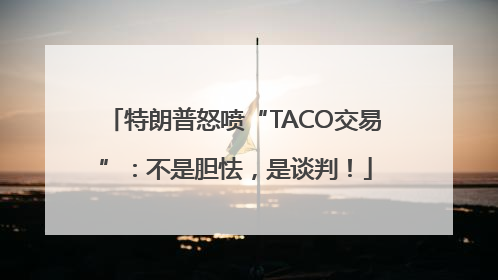 特朗普怒喷“TACO交易”：不是胆怯，是谈判！