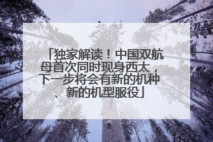 独家解读！中国双航母首次同时现身西太，下一步将会有新的机种、新的机型服役